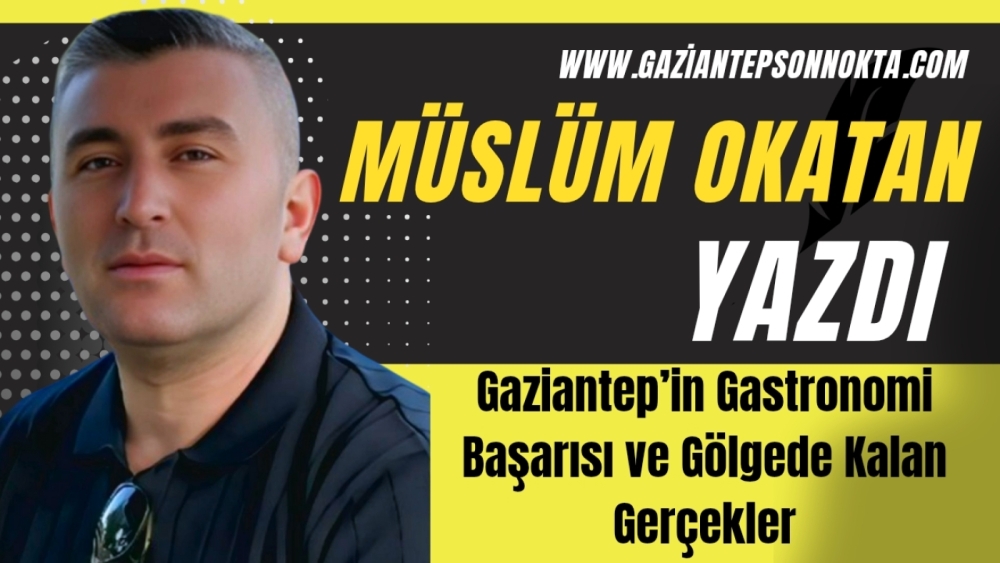 Gaziantep’in Gastronomi Başarısı ve Gölgede Kalan Gerçekler